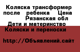 Коляска трансформер после 1 ребенка  › Цена ­ 6 500 - Рязанская обл. Дети и материнство » Коляски и переноски   